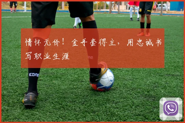 情怀无价!金手套得主,用忠诚书写职业生涯