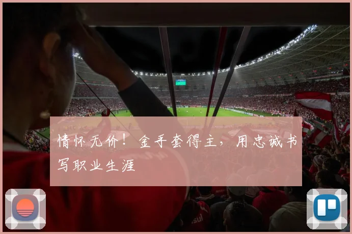 情怀无价！金手套得主，用忠诚书写职业生涯