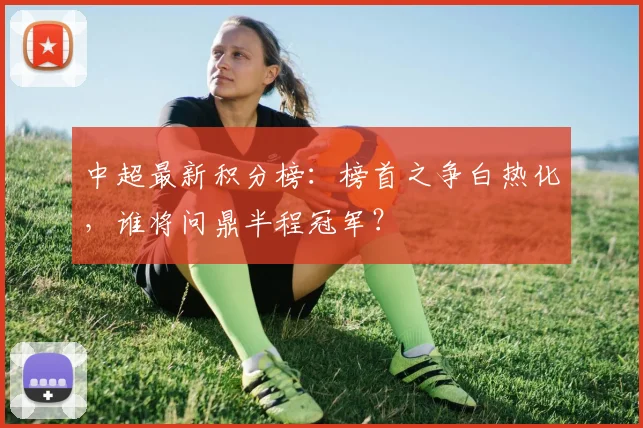 中超最新积分榜：榜首之争白热化，谁将问鼎半程冠军？