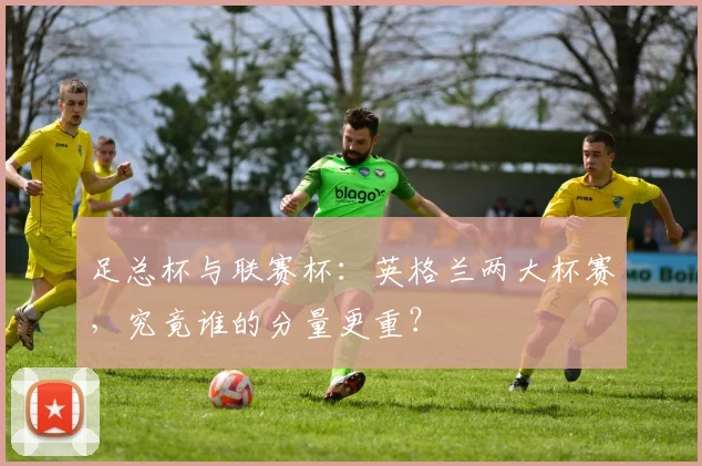 足总杯与联赛杯：英格兰两大杯赛，究竟谁的分量更重？