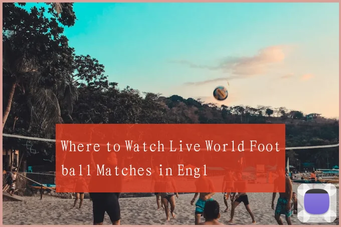 Where to Watch Live World Football Matches in Engl