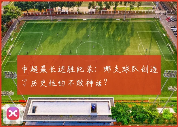 中超最长连胜纪录:哪支球队创造了历史性的不败神话?