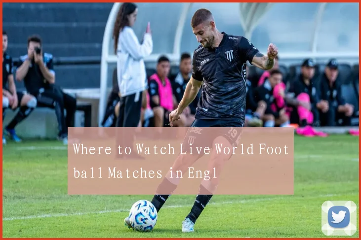Where to Watch Live World Football Matches in Engl