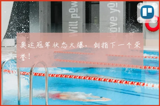 奥运冠军状态火爆，剑指下一个荣誉！
