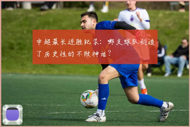 中超最长连胜纪录：哪支球队创造了历史性的不败神话？